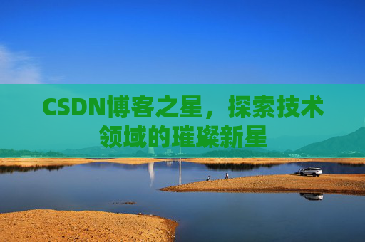 CSDN博客之星，探索技术领域的璀璨新星